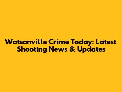 Watsonville Crime Today: Latest Shooting News & Updates