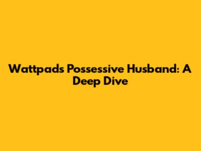 Wattpad's Possessive Husband: A Deep Dive