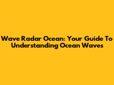 Wave Radar Ocean: Your Guide To Understanding Ocean Waves