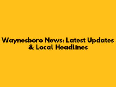 Waynesboro News: Latest Updates & Local Headlines