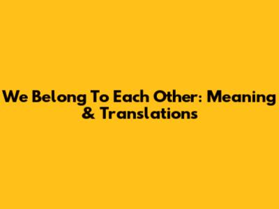 We Belong To Each Other: Meaning & Translations