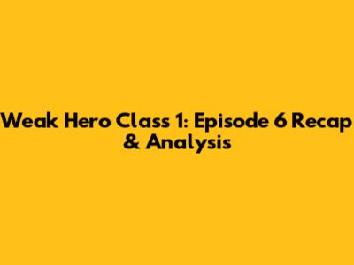 Weak Hero Class 1: Episode 6 Recap & Analysis
