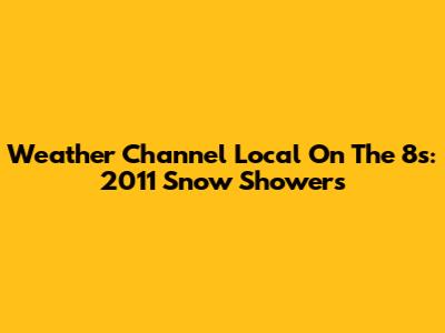 Weather Channel Local On The 8s: 2011 Snow Showers
