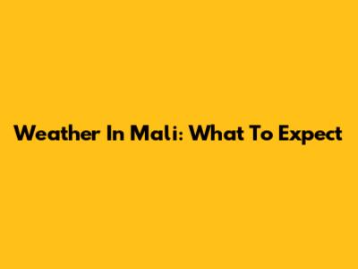 Weather In Mali: What To Expect