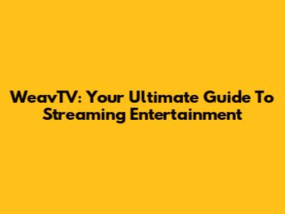 WeavTV: Your Ultimate Guide To Streaming Entertainment