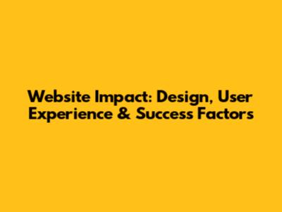 Website Impact: Design, User Experience & Success Factors