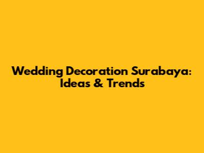 Wedding Decoration Surabaya: Ideas & Trends