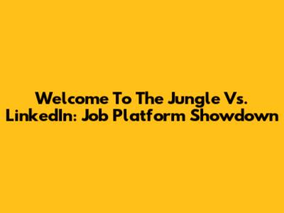 Welcome To The Jungle Vs. LinkedIn: Job Platform Showdown