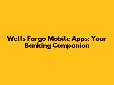 Wells Fargo Mobile Apps: Your Banking Companion