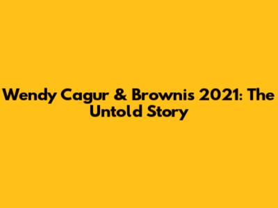 Wendy Cagur & Brownis 2021: The Untold Story