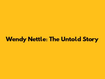 Wendy Nettle: The Untold Story