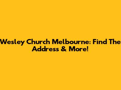 Wesley Church Melbourne: Find The Address & More!
