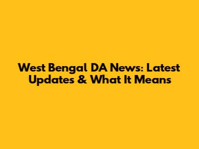 West Bengal DA News: Latest Updates & What It Means