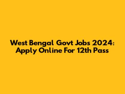 West Bengal Govt Jobs 2024: Apply Online For 12th Pass