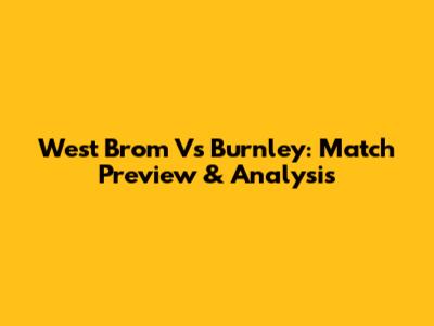 West Brom Vs Burnley: Match Preview & Analysis