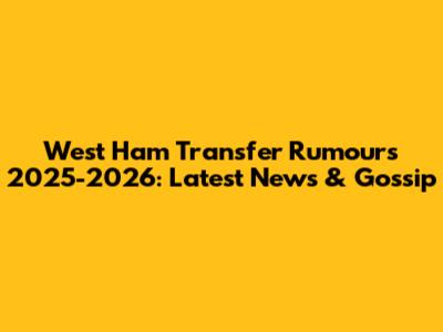 West Ham Transfer Rumours 2025-2026: Latest News & Gossip