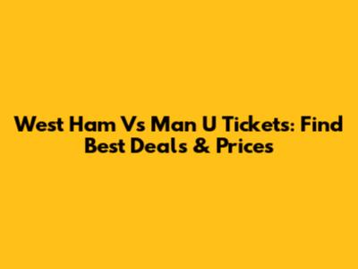 West Ham Vs Man U Tickets: Find Best Deals & Prices