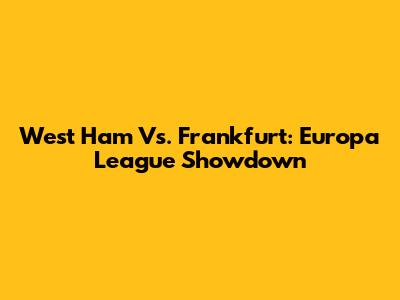 West Ham Vs. Frankfurt: Europa League Showdown