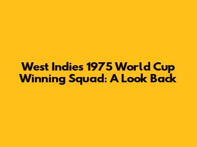West Indies' 1975 World Cup Winning Squad: A Look Back