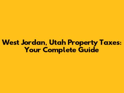 West Jordan, Utah Property Taxes: Your Complete Guide