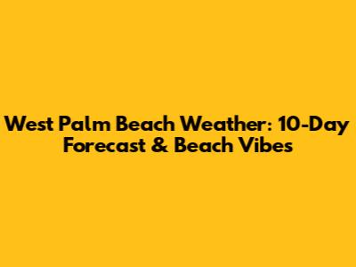 West Palm Beach Weather: 10-Day Forecast & Beach Vibes