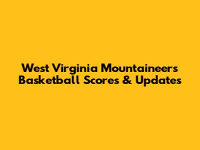 West Virginia Mountaineers Basketball Scores & Updates