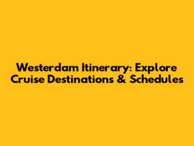 Westerdam Itinerary: Explore Cruise Destinations & Schedules