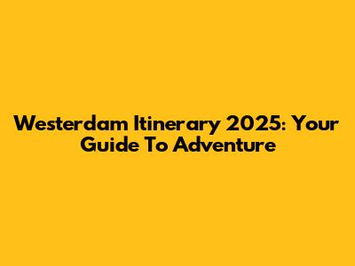 Westerdam Itinerary 2025: Your Guide To Adventure