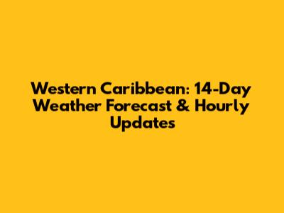 Western Caribbean: 14-Day Weather Forecast & Hourly Updates