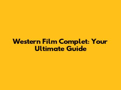 Western Film Complet: Your Ultimate Guide