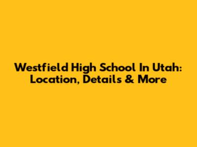 Westfield High School In Utah: Location, Details & More