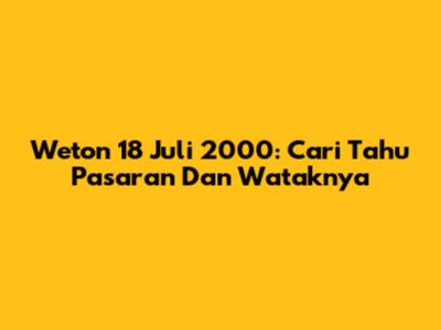 Weton 18 Juli 2000: Cari Tahu Pasaran Dan Wataknya
