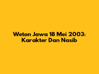 Weton Jawa 18 Mei 2003: Karakter Dan Nasib