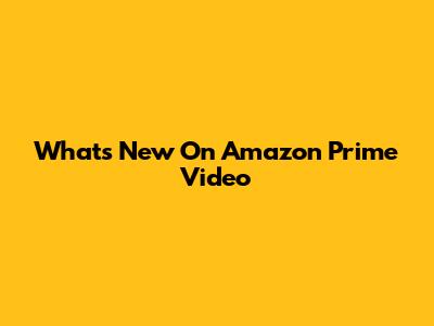 What's New On Amazon Prime Video