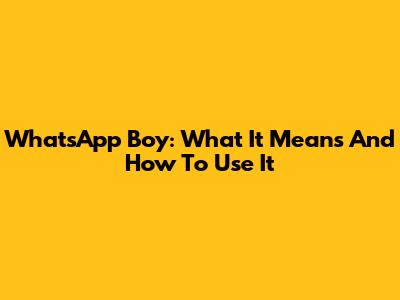 WhatsApp Boy: What It Means And How To Use It