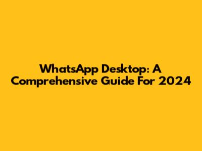 WhatsApp Desktop: A Comprehensive Guide For 2024