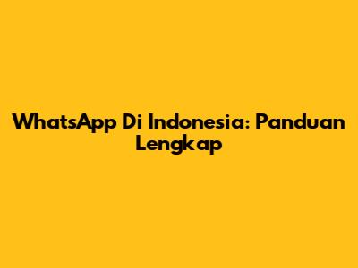 WhatsApp Di Indonesia: Panduan Lengkap