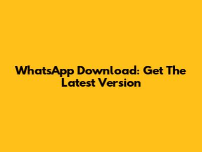 WhatsApp Download: Get The Latest Version