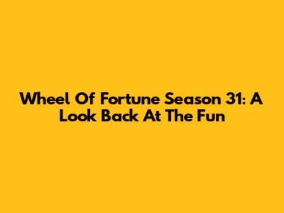 Wheel Of Fortune Season 31: A Look Back At The Fun