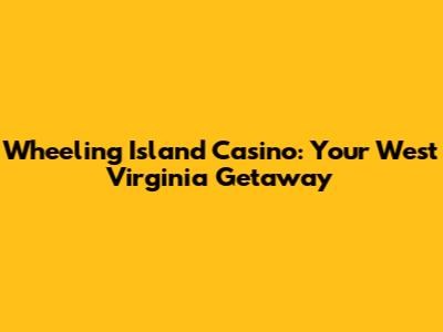 Wheeling Island Casino: Your West Virginia Getaway