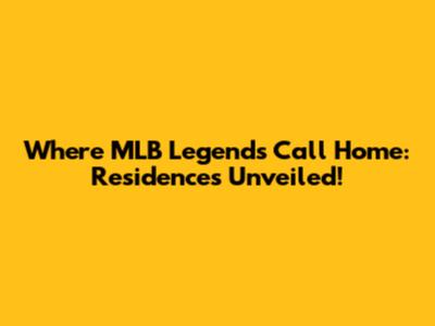 Where MLB Legends Call Home: Residences Unveiled!
