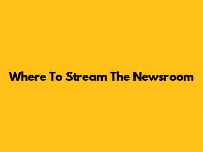 Where To Stream The Newsroom