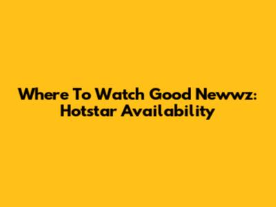 Where To Watch 'Good Newwz': Hotstar Availability