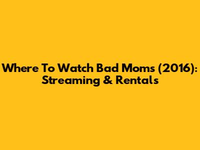 Where To Watch Bad Moms (2016): Streaming & Rentals