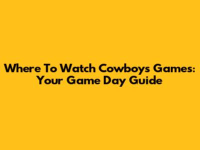 Where To Watch Cowboys Games: Your Game Day Guide