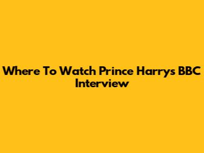 Where To Watch Prince Harry's BBC Interview