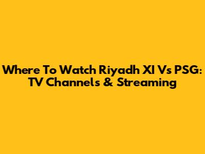 Where To Watch Riyadh XI Vs PSG: TV Channels & Streaming