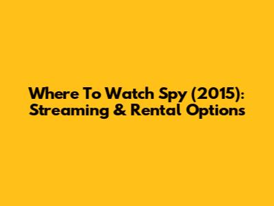 Where To Watch Spy (2015): Streaming & Rental Options