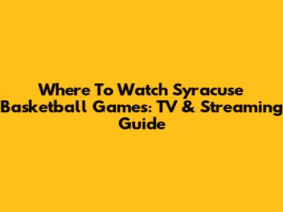 Where To Watch Syracuse Basketball Games: TV & Streaming Guide