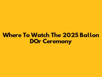 Where To Watch The 2025 Ballon D'Or Ceremony